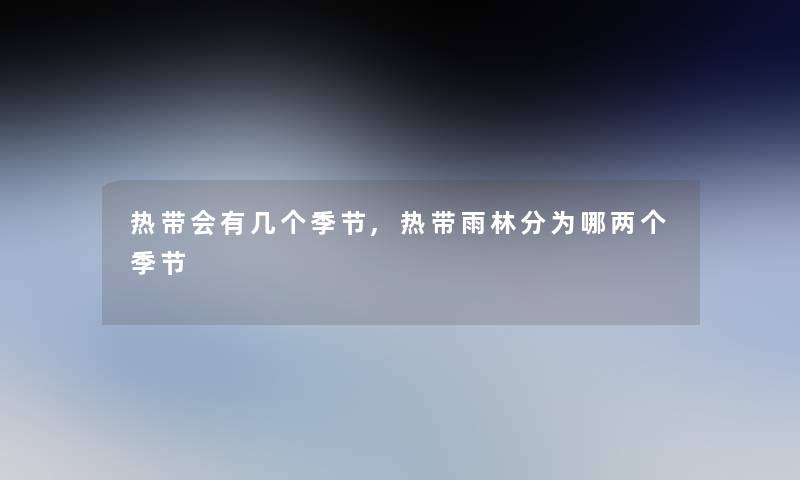 热带会有几个季节,热带雨林分为哪两个季节 热带会有几个季节,热带雨林分为哪两个季节