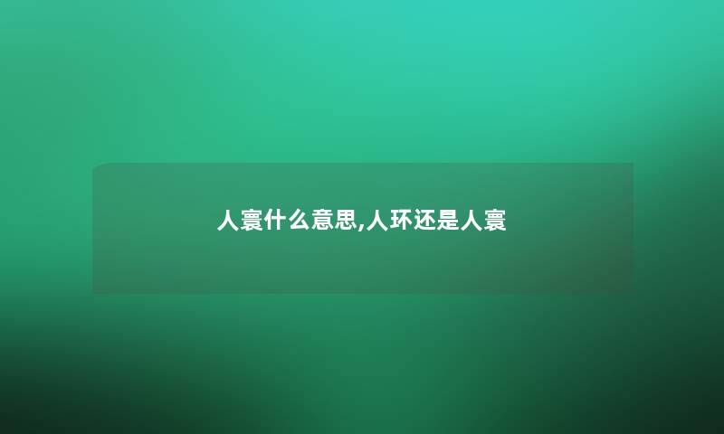 人寰什么意思,人环还是人寰 人寰什么意思,人环还是人寰