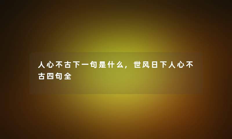 人心不古下一句是什么,世风日下人心不古四句全