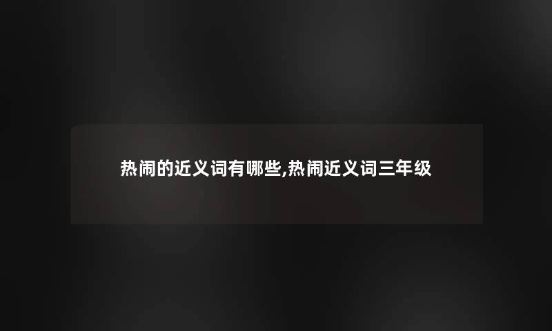 热闹的近义词有哪些,热闹近义词三年级