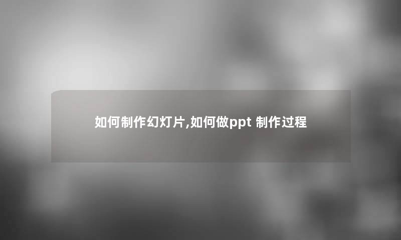 如何制作幻灯片,如何做ppt 制作过程 如何制作幻灯片,如何做ppt 制作过程