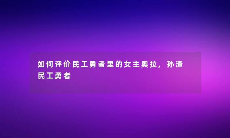如何评价民工勇者里的女主奥拉,孙渣 民工勇者