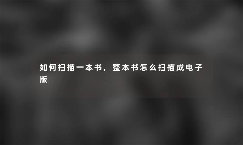 如何扫描一本书,整本书怎么扫描成电子版 如何扫描一本书,整本书怎么扫描成电子版