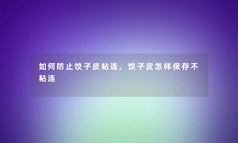 如何防止饺子皮粘连,饺子皮怎样保存不粘连 如何防止饺子皮粘连,饺子皮怎样保存不粘连