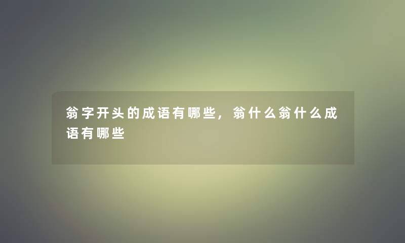 翁字开头的成语有哪些,翁什么翁什么成语有哪些