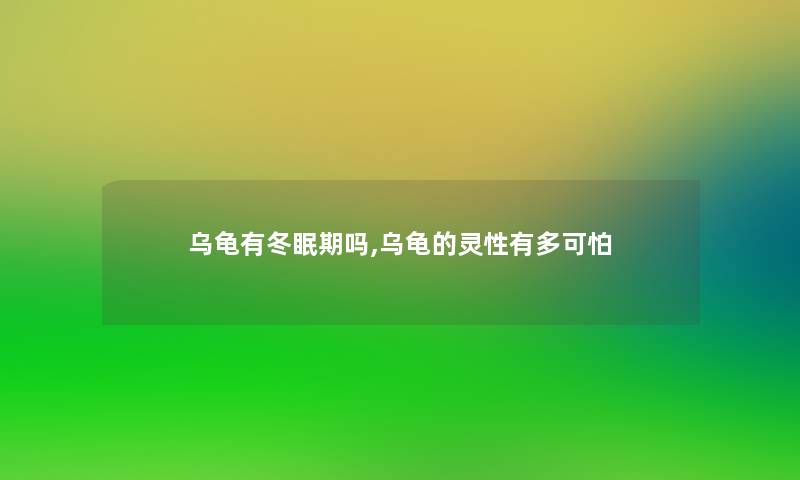 乌龟有冬眠期吗,乌龟的灵性有多可怕 乌龟有冬眠期吗,乌龟的灵性有多可怕