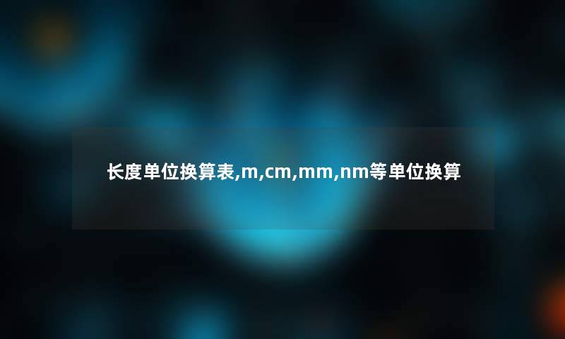 长度单位换算表,m,cm,mm,nm等单位换算 长度单位换算表,m,cm,mm,nm等单位换算