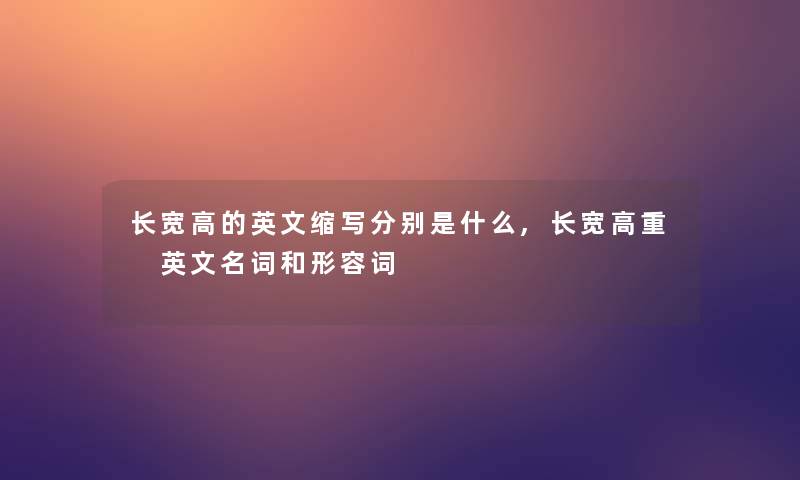 长宽高的英文缩写分别是什么,长宽高重 英文名词和形容词