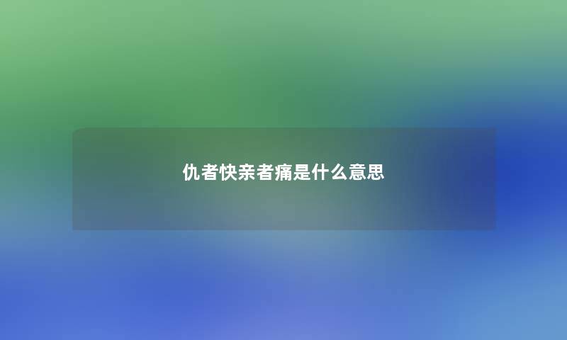 仇者快亲者痛是什么意思 仇者快亲者痛是什么意思