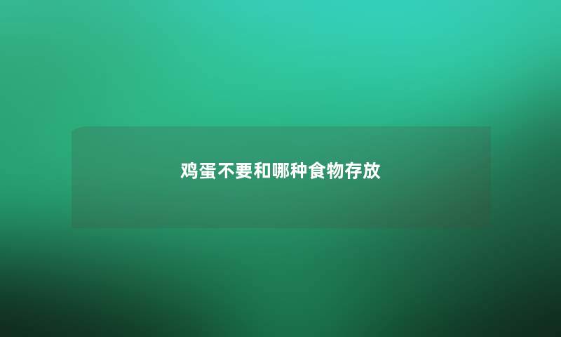 鸡蛋不要和哪种食物存放 鸡蛋不要和哪种食物存放
