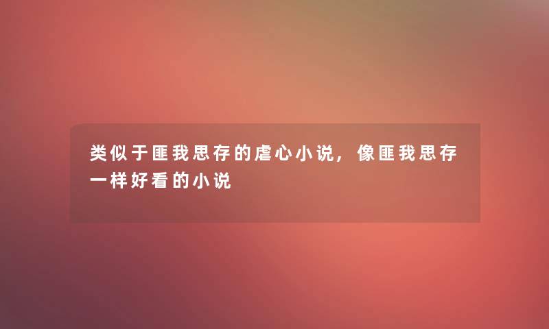 类似于匪我思存的虐心小说,像匪我思存一样好看的小说