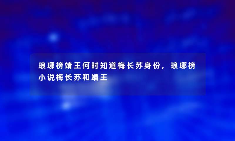 琅琊榜靖王何时知道梅长苏身份,琅琊榜小说梅长苏和靖王 琅琊榜靖王何时知道梅长苏身份,琅琊榜小说梅长苏和靖王