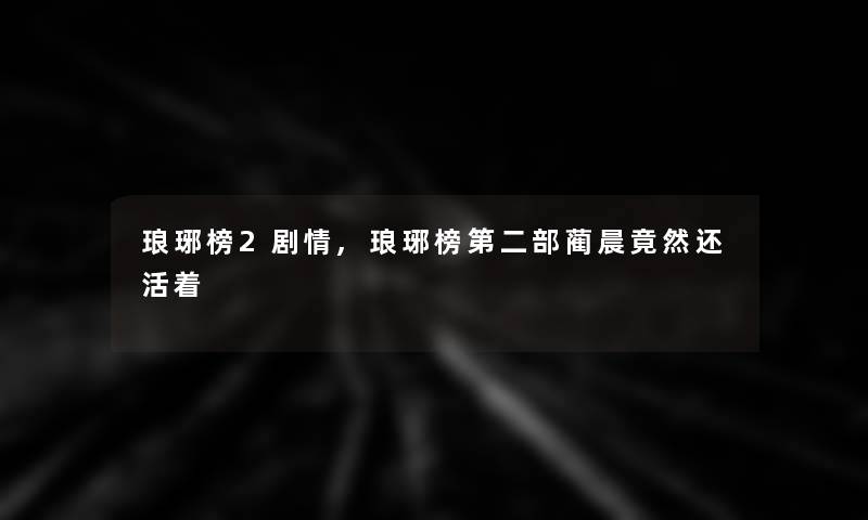 琅琊榜2剧情,琅琊榜第二部蔺晨竟然还活着 琅琊榜2剧情,琅琊榜第二部蔺晨竟然还活着