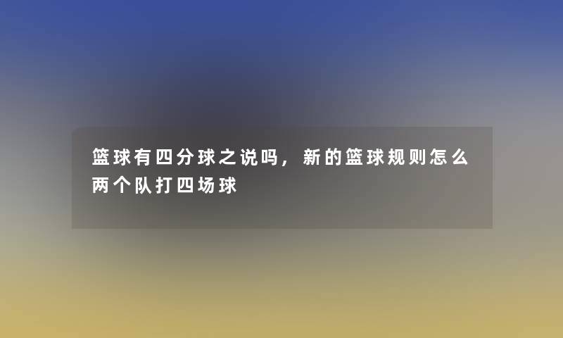 篮球有四分球之说吗,新的篮球规则怎么两个队打四场球