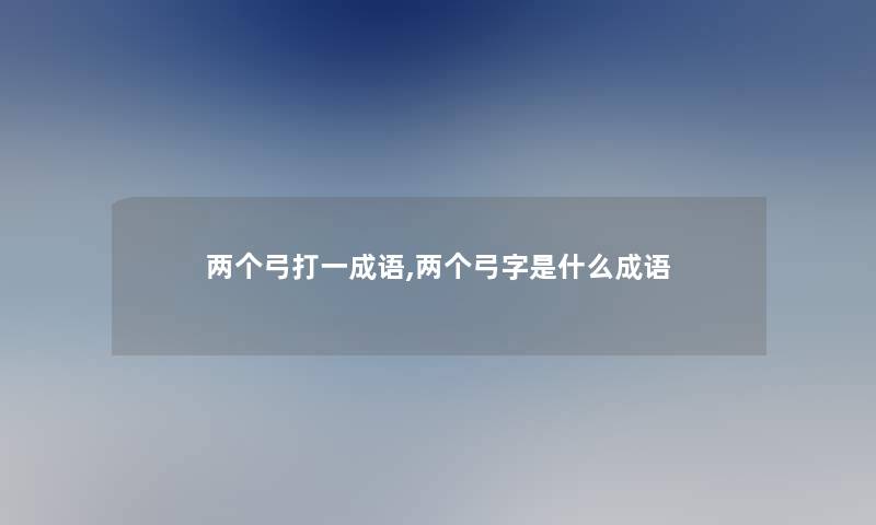 两个弓打一成语,两个弓字是什么成语 两个弓打一成语,两个弓字是什么成语