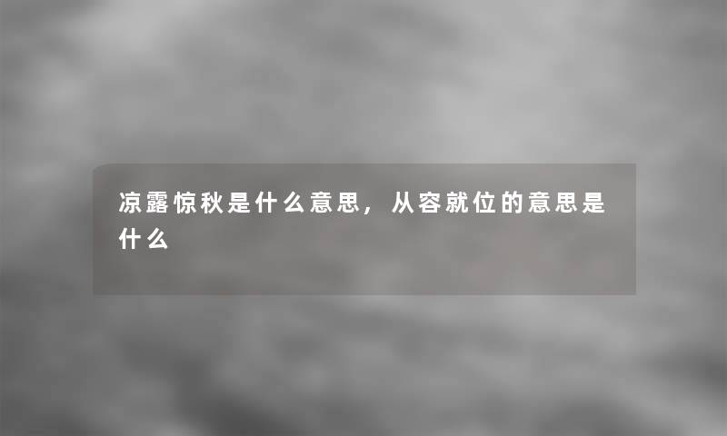 凉露惊秋是什么意思,从容就位的意思是什么 凉露惊秋是什么意思,从容就位的意思是什么