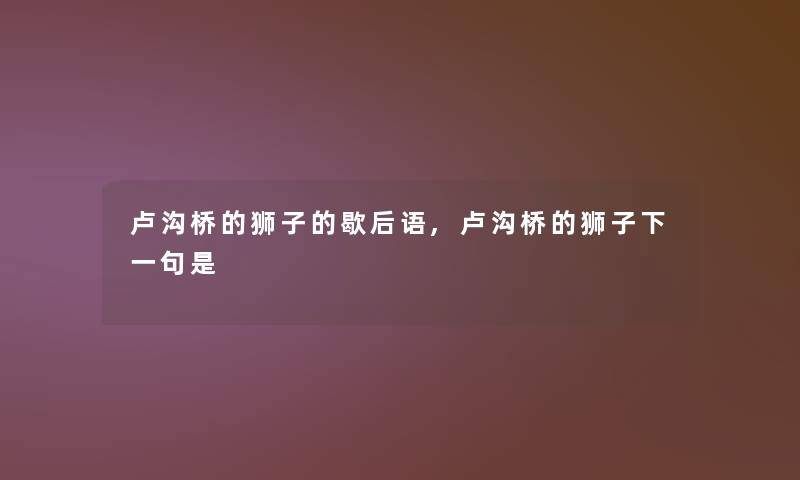 卢沟桥的狮子的歇后语,卢沟桥的狮子下一句是