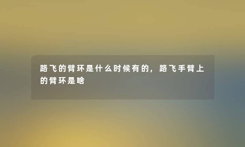 路飞的臂环是什么时候有的,路飞手臂上的臂环是啥 路飞的臂环是什么时候有的,路飞手臂上的臂环是啥