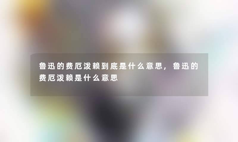 鲁迅的费厄泼赖到底是什么意思,鲁迅的费厄泼赖是什么意思 鲁迅的费厄泼赖到底是什么意思,鲁迅的费厄泼赖是什么意思