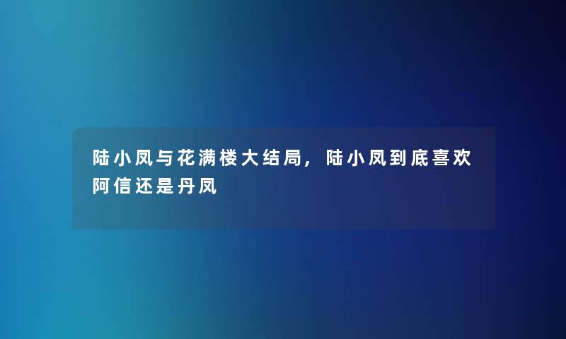 陆小凤与花满楼大结局,陆小凤到底喜欢阿信还是丹凤