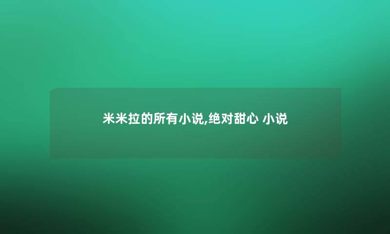 米米拉的所有小说,绝对甜心 小说