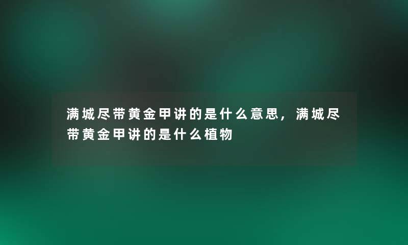满城尽带黄金甲讲的是什么意思,满城尽带黄金甲讲的是什么植物 满城尽带黄金甲讲的是什么意思,满城尽带黄金甲讲的是什么植物
