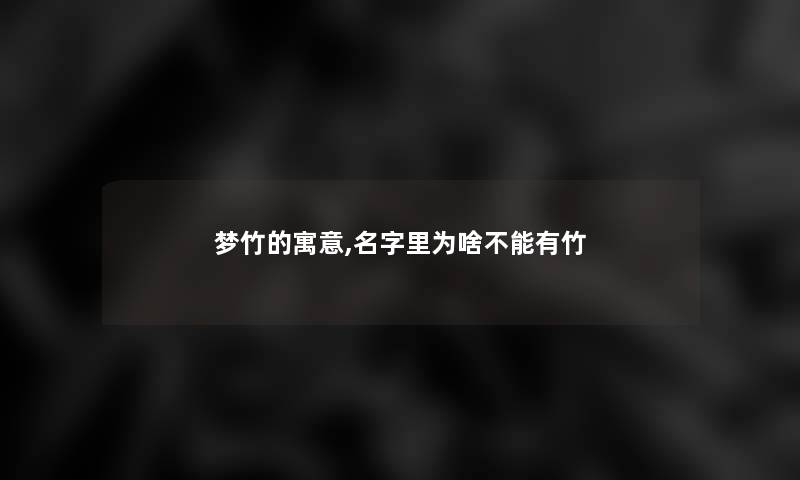 梦竹的寓意,名字里为啥不能有竹 梦竹的寓意,名字里为啥不能有竹