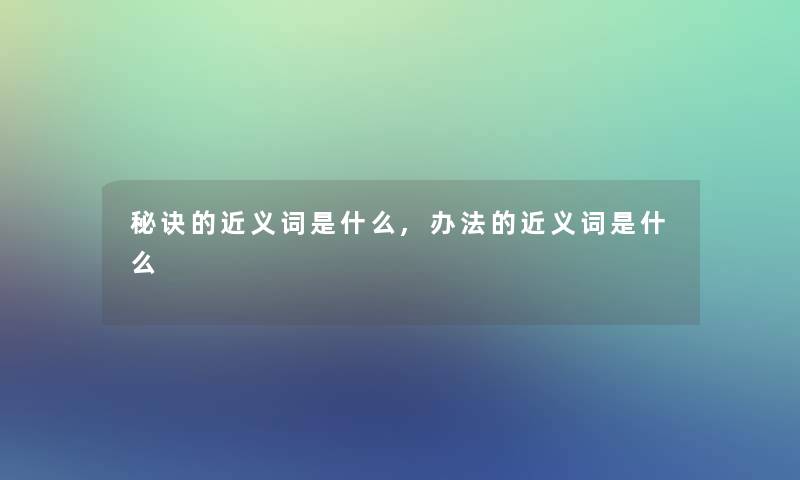 秘诀的近义词是什么,办法的近义词是什么