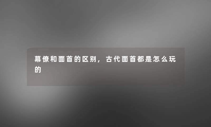 幕僚和面首的区别,古代面首都是怎么玩的