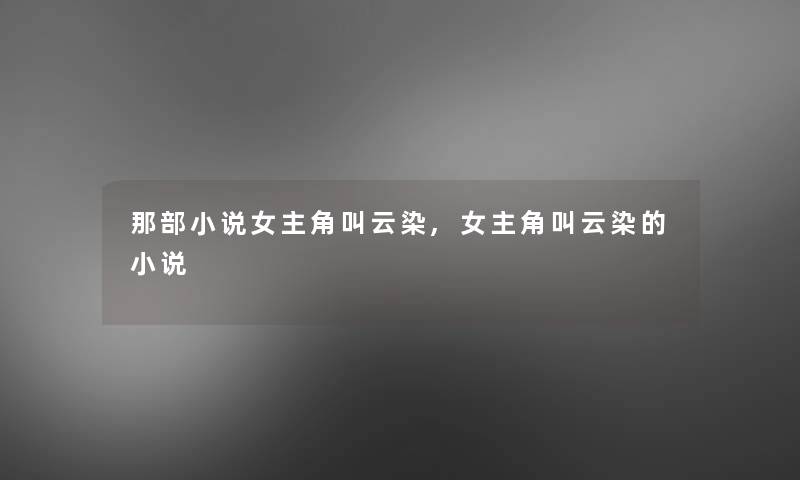 那部小说女主角叫云染,女主角叫云染的小说