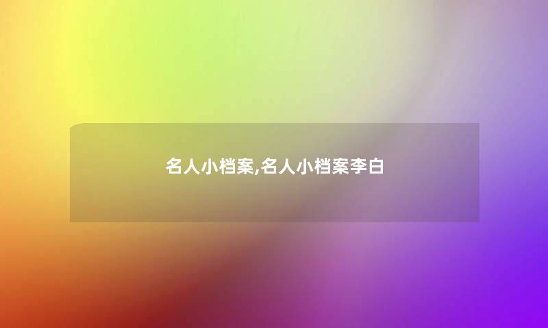 名人小档案,名人小档案李白 名人小档案,名人小档案李白