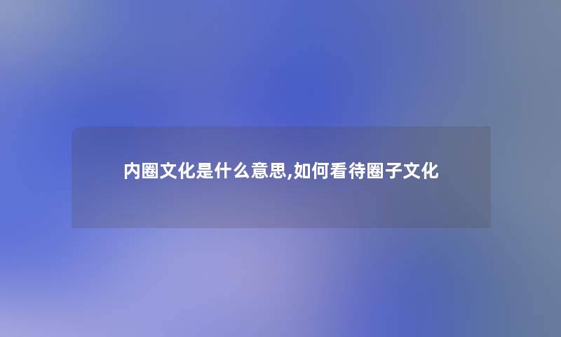 内圈文化是什么意思,如何看待圈子文化
