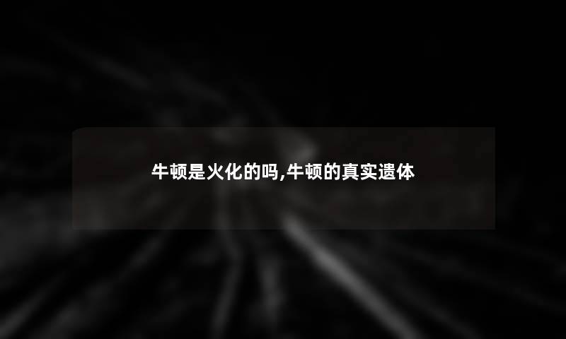 牛顿是火化的吗,牛顿的真实 牛顿是火化的吗,牛顿的真实