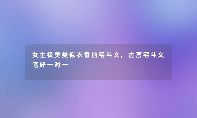 女主极美类似衣香的宅斗文,古言宅斗文笔好一对一 女主极美类似衣香的宅斗文,古言宅斗文笔好一对一
