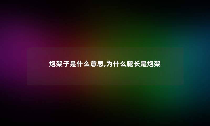 炮架子是什么意思,为什么腿长是炮架 炮架子是什么意思,为什么腿长是炮架