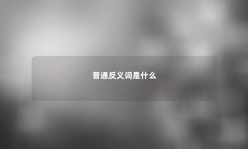 普通反义词是什么