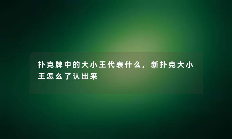 扑克牌中的大小王代表什么,新扑克大小王怎么了认出来