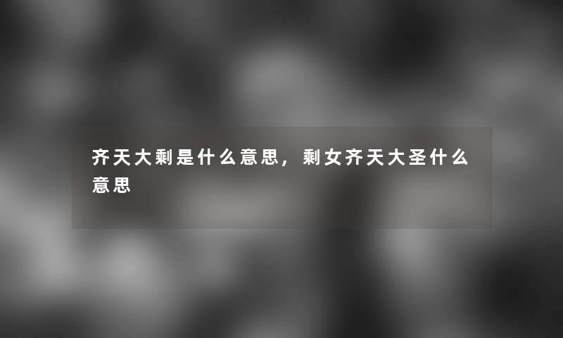 齐天大剩是什么意思,剩女齐天大圣什么意思