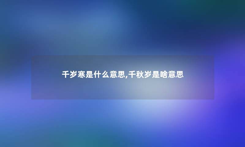 千岁寒是什么意思,千秋岁是啥意思 千岁寒是什么意思,千秋岁是啥意思