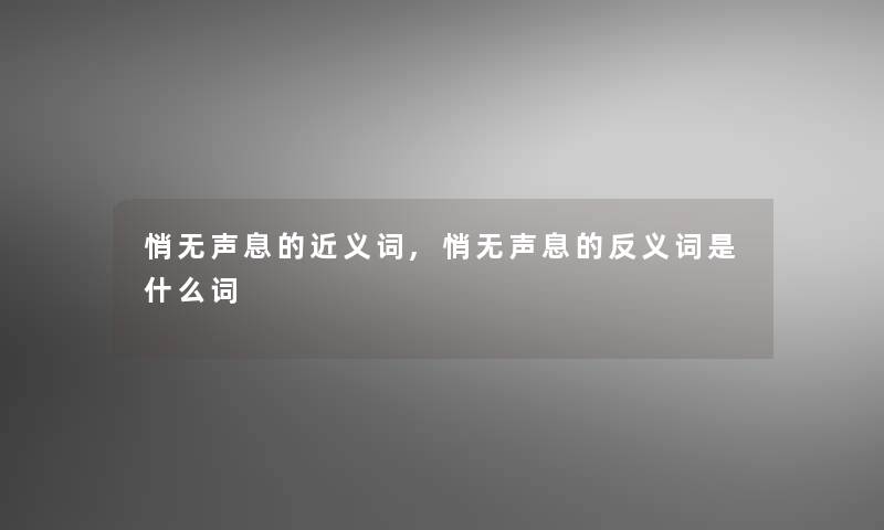 悄无声息的近义词,悄无声息的反义词是什么词