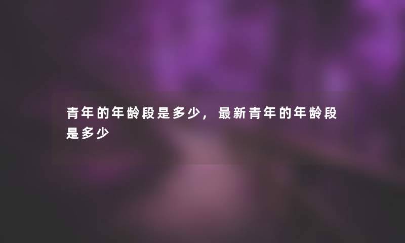 青年的年龄段是多少,新青年的年龄段是多少