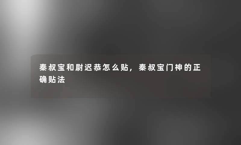 秦叔宝和尉迟恭怎么贴,秦叔宝门神的正确贴法
