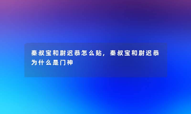 秦叔宝和尉迟恭怎么贴,秦叔宝和尉迟恭为什么是门神