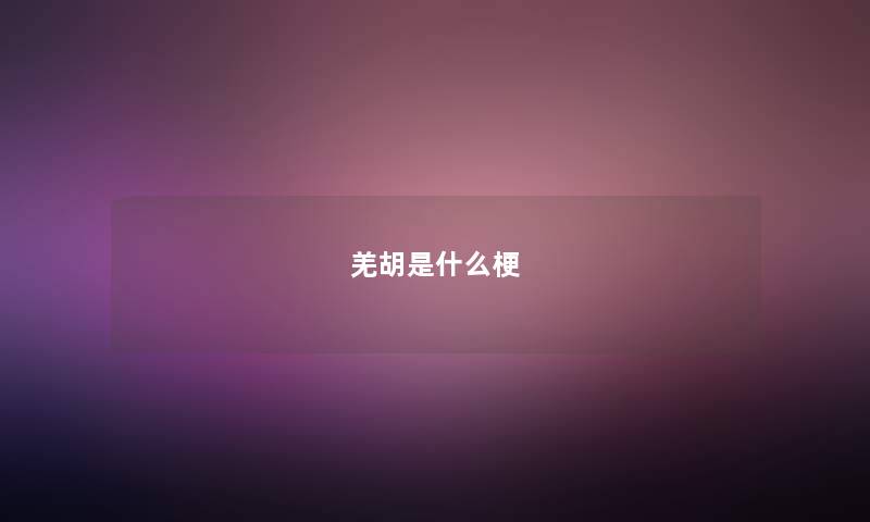 羌胡是什么梗 羌胡是什么梗