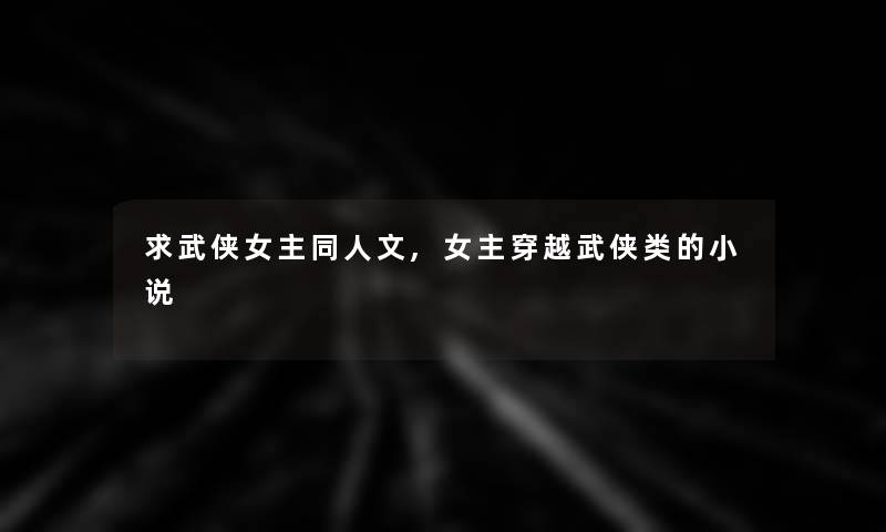 求武侠女主同人文,女主穿越武侠类的小说 求武侠女主同人文,女主穿越武侠类的小说