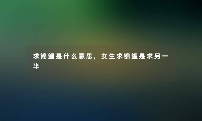 求锦鲤是什么意思,女生求锦鲤是求另一半