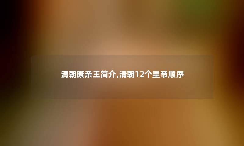清朝康亲王简介,清朝12个皇帝顺序