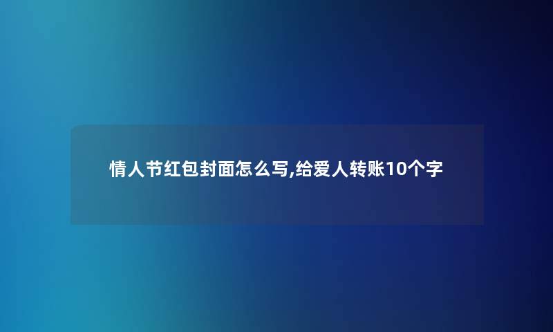 情人节红包封面怎么写,给爱人转账10个字 情人节红包封面怎么写,给爱人转账10个字