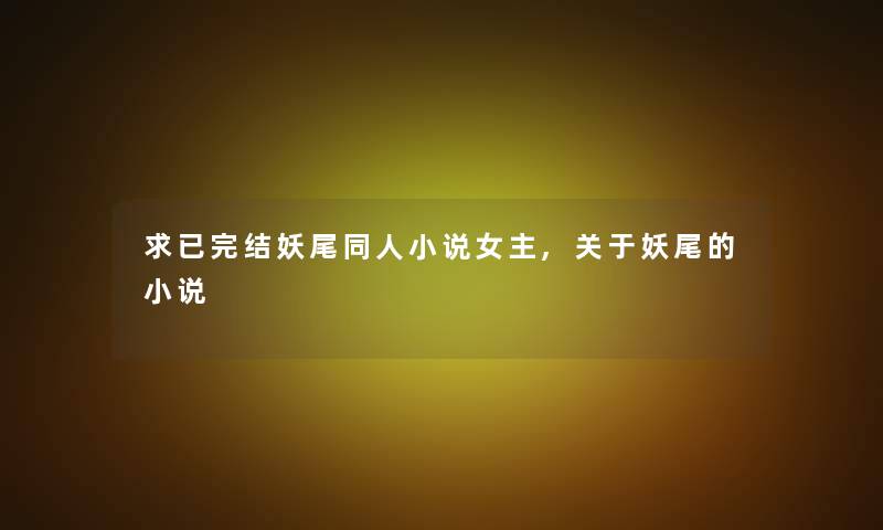 求已完结妖尾同人小说女主,关于妖尾的小说