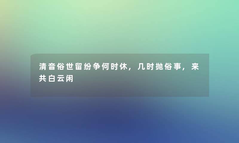 清音俗世留纷争何时休,几时抛俗事,来共白云闲